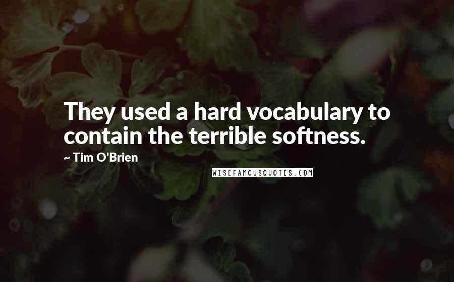 Tim O'Brien Quotes: They used a hard vocabulary to contain the terrible softness.