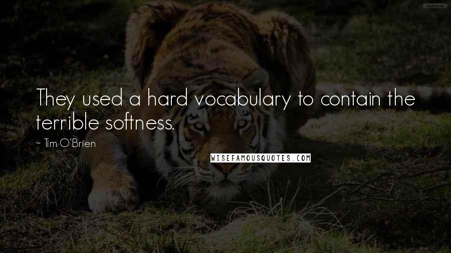 Tim O'Brien Quotes: They used a hard vocabulary to contain the terrible softness.