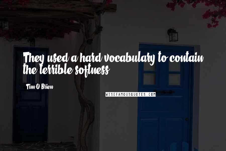 Tim O'Brien Quotes: They used a hard vocabulary to contain the terrible softness.