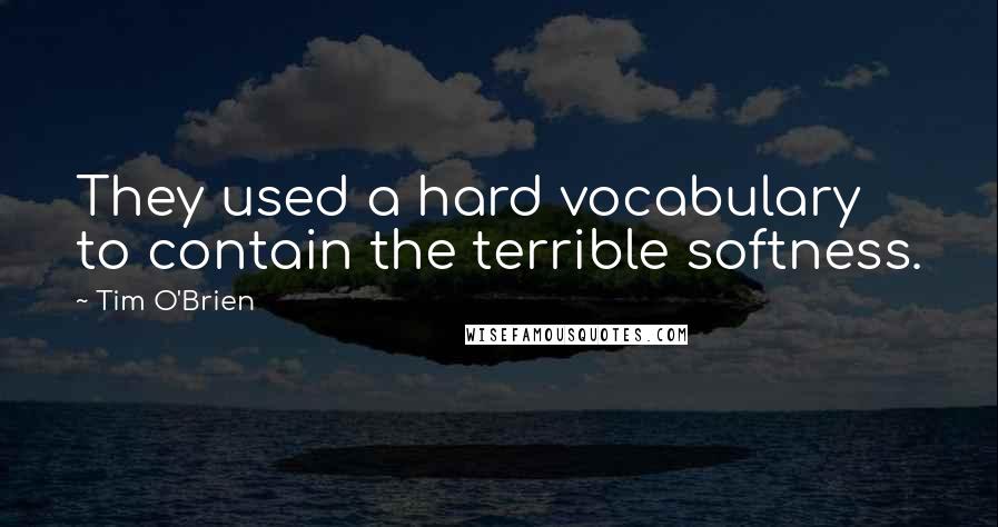 Tim O'Brien Quotes: They used a hard vocabulary to contain the terrible softness.