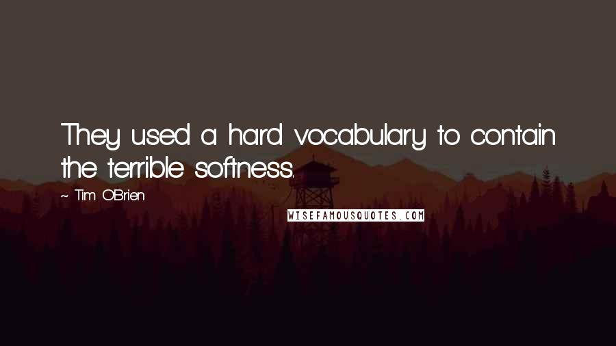 Tim O'Brien Quotes: They used a hard vocabulary to contain the terrible softness.