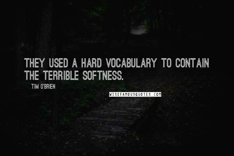 Tim O'Brien Quotes: They used a hard vocabulary to contain the terrible softness.