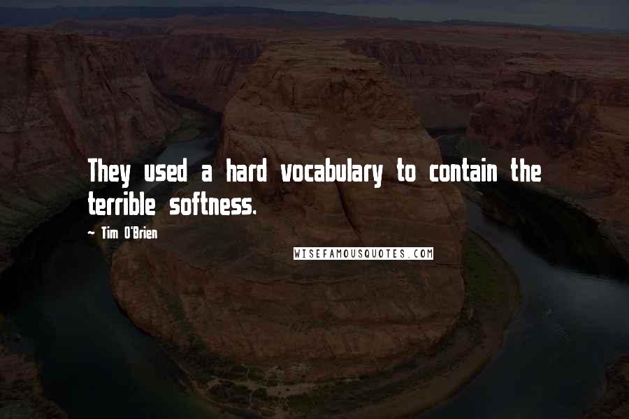 Tim O'Brien Quotes: They used a hard vocabulary to contain the terrible softness.