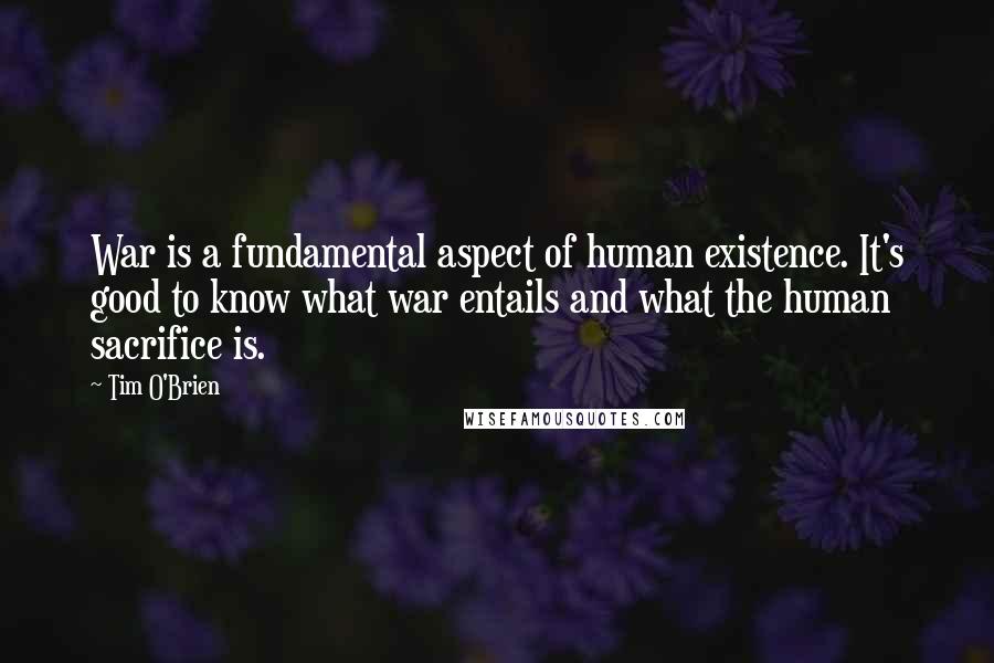 Tim O'Brien Quotes: War is a fundamental aspect of human existence. It's good to know what war entails and what the human sacrifice is.