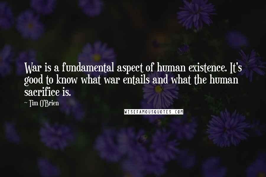 Tim O'Brien Quotes: War is a fundamental aspect of human existence. It's good to know what war entails and what the human sacrifice is.