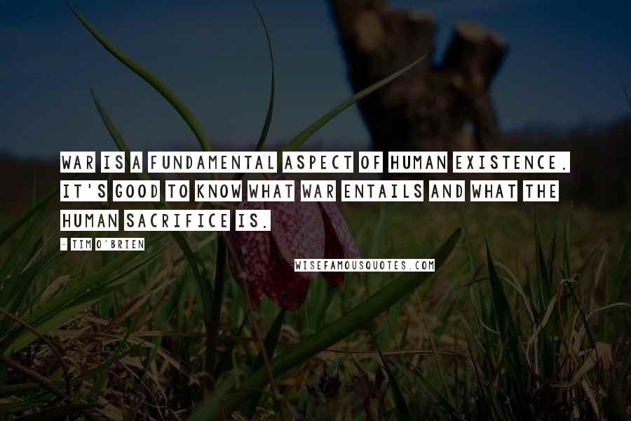 Tim O'Brien Quotes: War is a fundamental aspect of human existence. It's good to know what war entails and what the human sacrifice is.