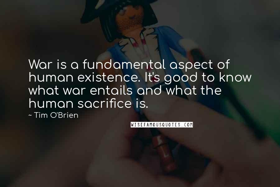 Tim O'Brien Quotes: War is a fundamental aspect of human existence. It's good to know what war entails and what the human sacrifice is.