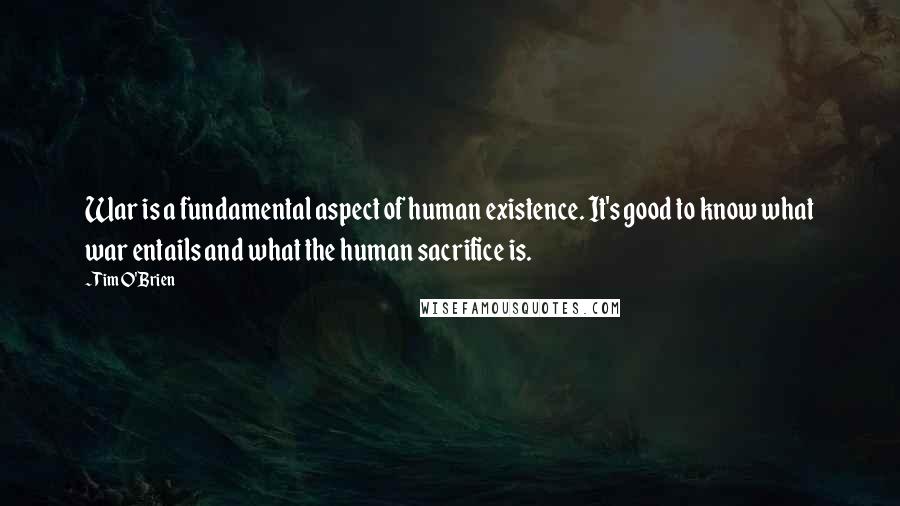 Tim O'Brien Quotes: War is a fundamental aspect of human existence. It's good to know what war entails and what the human sacrifice is.