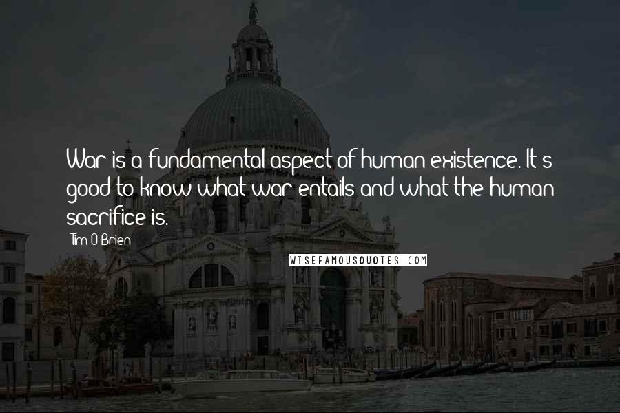 Tim O'Brien Quotes: War is a fundamental aspect of human existence. It's good to know what war entails and what the human sacrifice is.