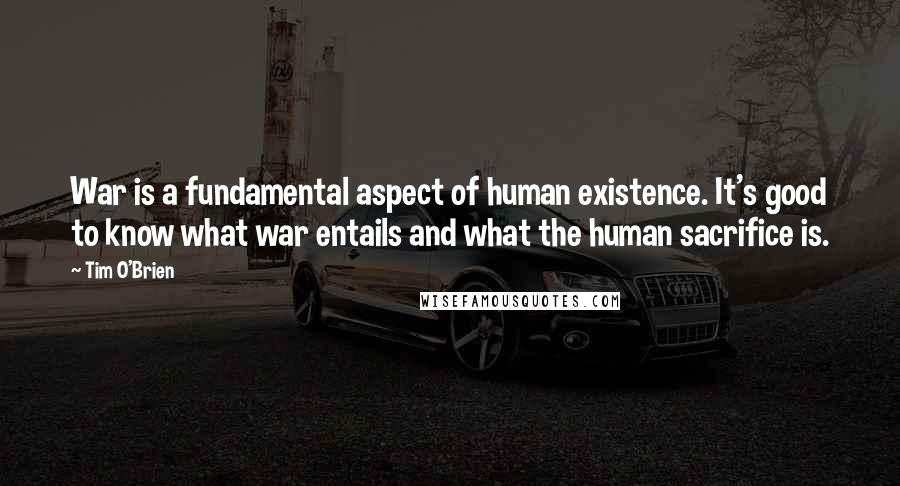 Tim O'Brien Quotes: War is a fundamental aspect of human existence. It's good to know what war entails and what the human sacrifice is.