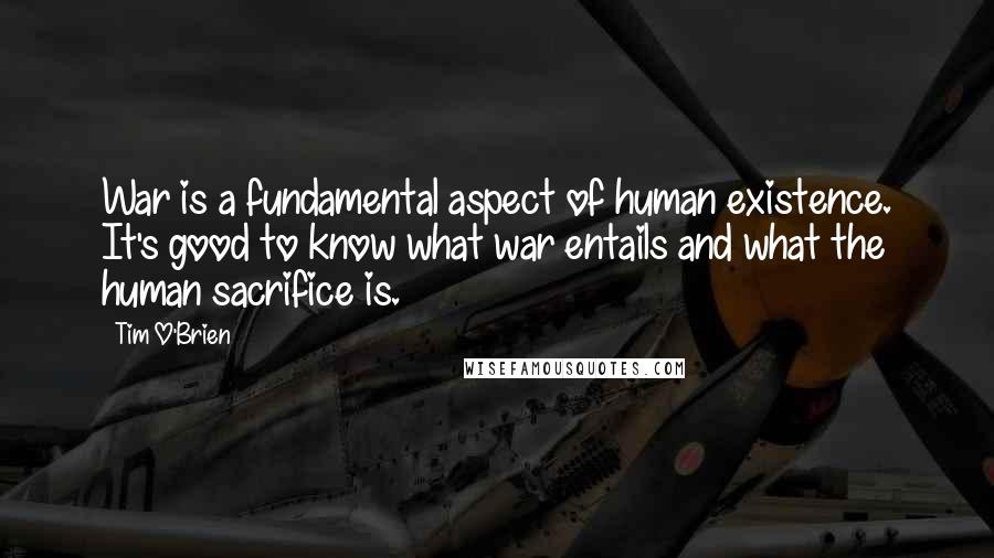 Tim O'Brien Quotes: War is a fundamental aspect of human existence. It's good to know what war entails and what the human sacrifice is.