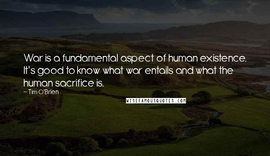 Tim O'Brien Quotes: War is a fundamental aspect of human existence. It's good to know what war entails and what the human sacrifice is.