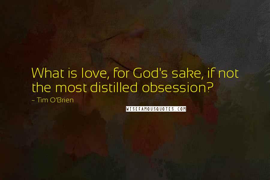 Tim O'Brien Quotes: What is love, for God's sake, if not the most distilled obsession?