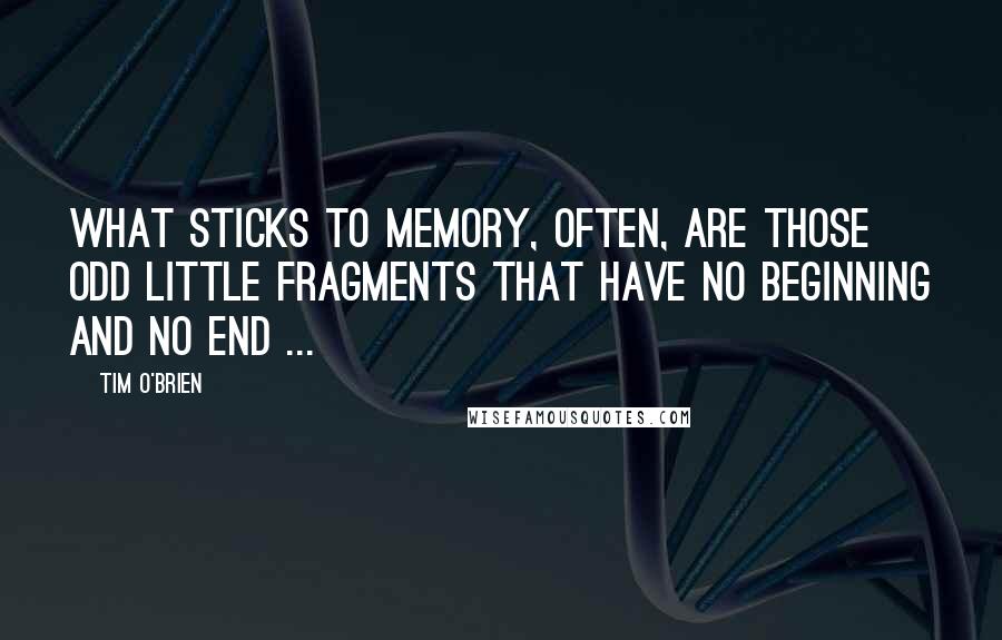 Tim O'Brien Quotes: What sticks to memory, often, are those odd little fragments that have no beginning and no end ...