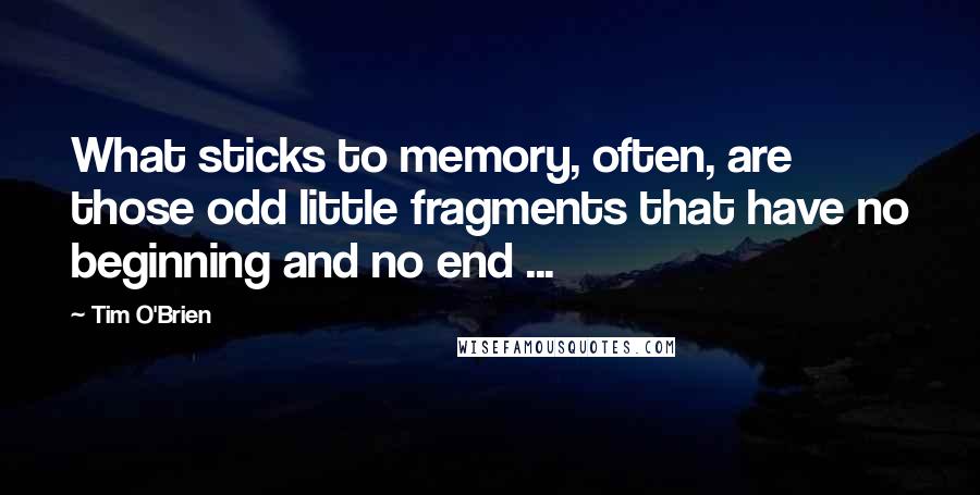 Tim O'Brien Quotes: What sticks to memory, often, are those odd little fragments that have no beginning and no end ...