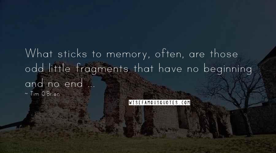 Tim O'Brien Quotes: What sticks to memory, often, are those odd little fragments that have no beginning and no end ...