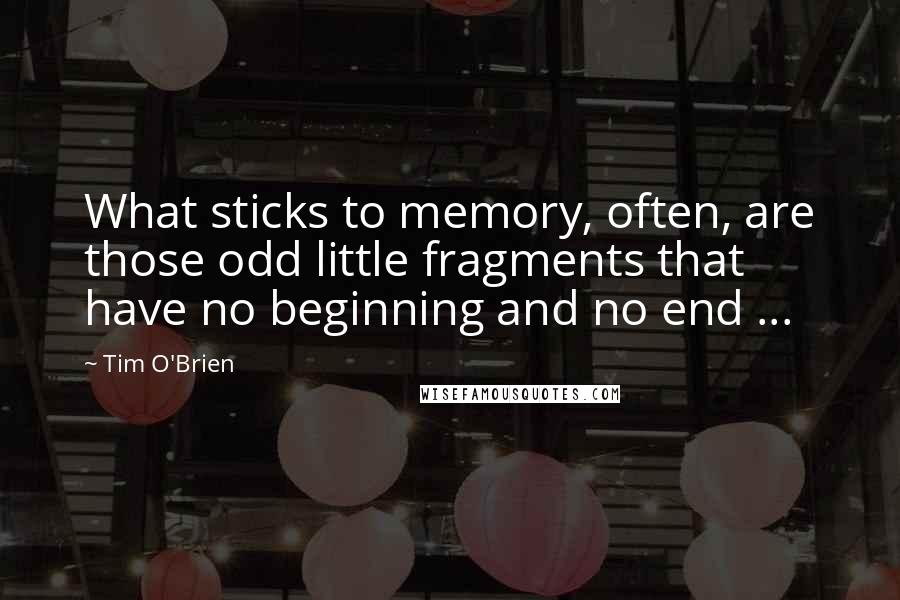 Tim O'Brien Quotes: What sticks to memory, often, are those odd little fragments that have no beginning and no end ...