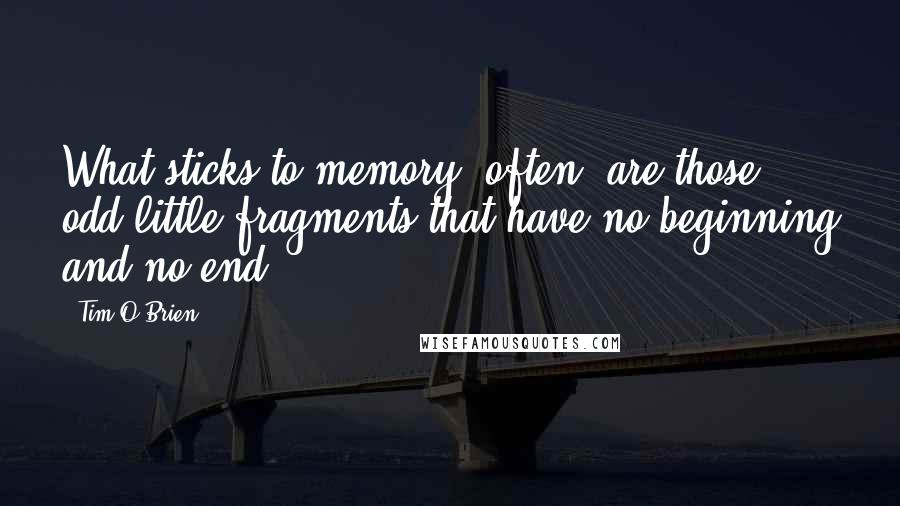 Tim O'Brien Quotes: What sticks to memory, often, are those odd little fragments that have no beginning and no end ...