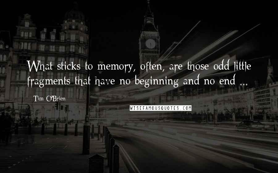 Tim O'Brien Quotes: What sticks to memory, often, are those odd little fragments that have no beginning and no end ...