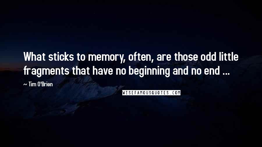 Tim O'Brien Quotes: What sticks to memory, often, are those odd little fragments that have no beginning and no end ...