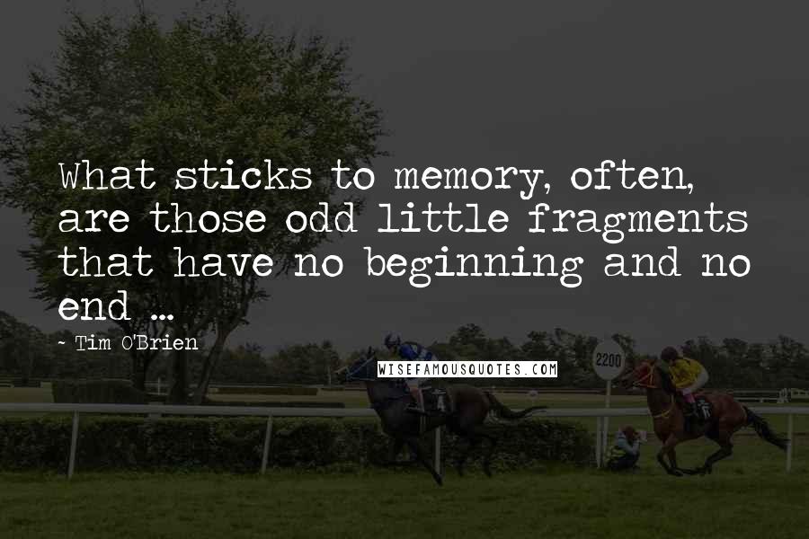 Tim O'Brien Quotes: What sticks to memory, often, are those odd little fragments that have no beginning and no end ...