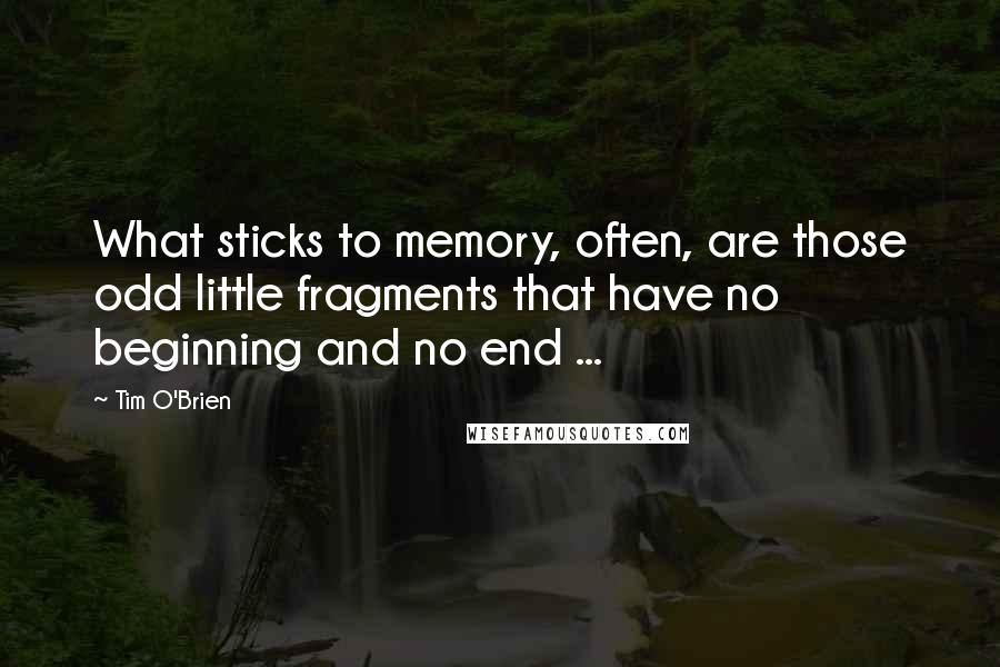 Tim O'Brien Quotes: What sticks to memory, often, are those odd little fragments that have no beginning and no end ...