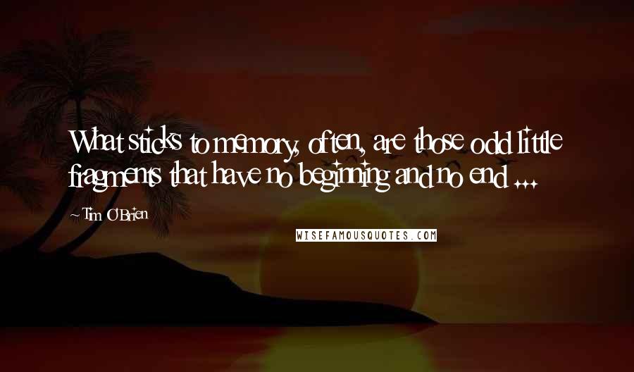 Tim O'Brien Quotes: What sticks to memory, often, are those odd little fragments that have no beginning and no end ...