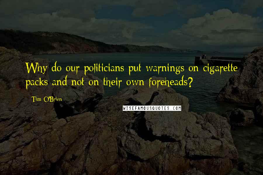 Tim O'Brien Quotes: Why do our politicians put warnings on cigarette packs and not on their own foreheads?