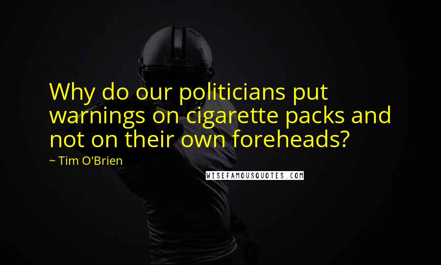 Tim O'Brien Quotes: Why do our politicians put warnings on cigarette packs and not on their own foreheads?