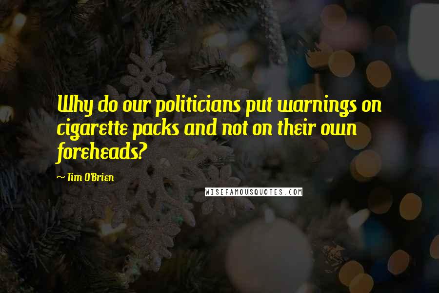 Tim O'Brien Quotes: Why do our politicians put warnings on cigarette packs and not on their own foreheads?