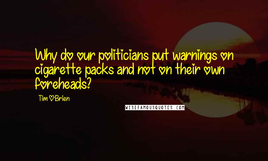 Tim O'Brien Quotes: Why do our politicians put warnings on cigarette packs and not on their own foreheads?