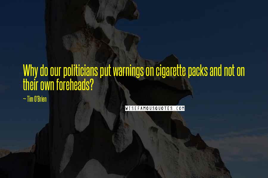 Tim O'Brien Quotes: Why do our politicians put warnings on cigarette packs and not on their own foreheads?