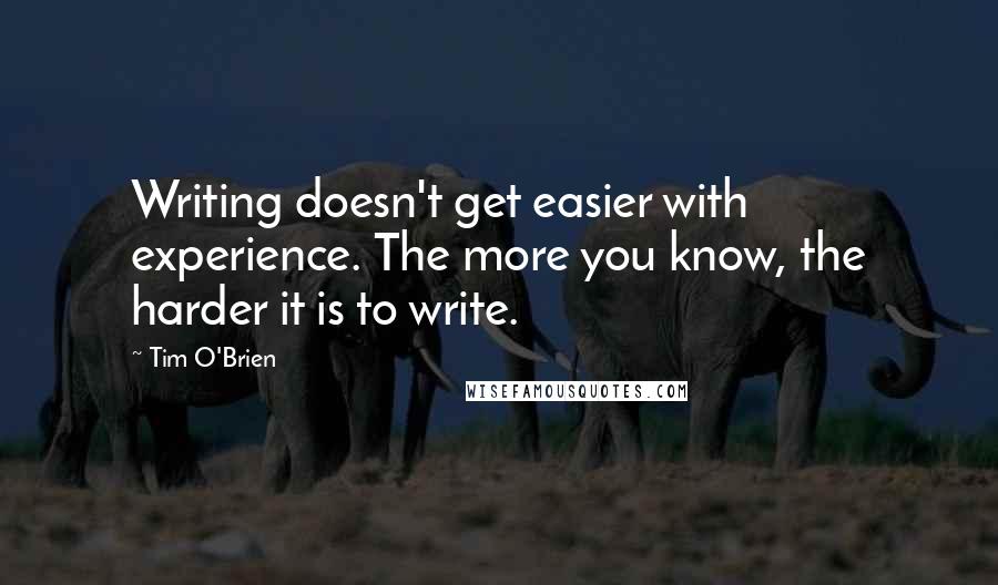 Tim O'Brien Quotes: Writing doesn't get easier with experience. The more you know, the harder it is to write.