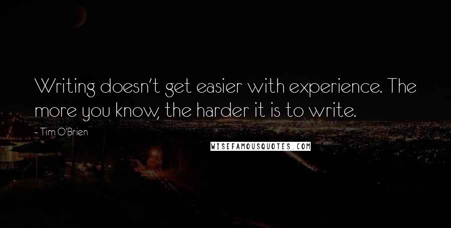 Tim O'Brien Quotes: Writing doesn't get easier with experience. The more you know, the harder it is to write.