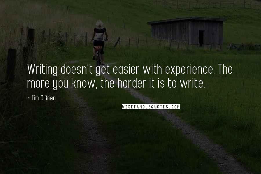 Tim O'Brien Quotes: Writing doesn't get easier with experience. The more you know, the harder it is to write.