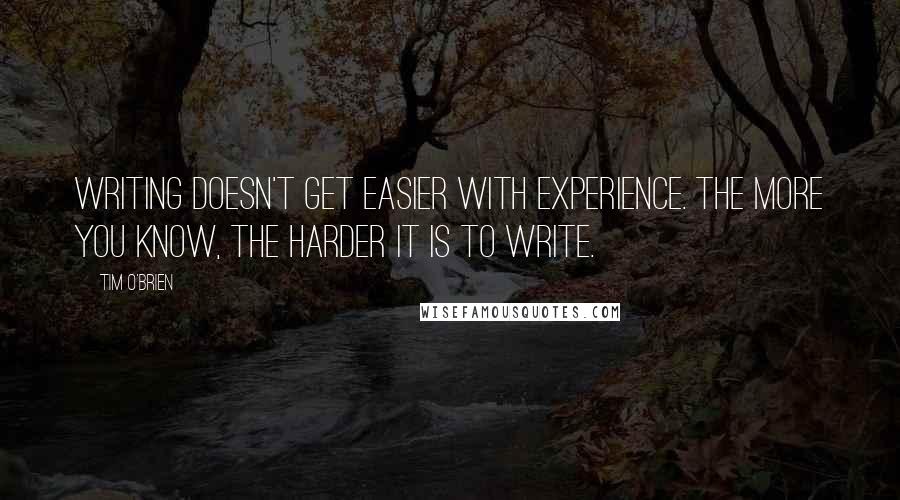 Tim O'Brien Quotes: Writing doesn't get easier with experience. The more you know, the harder it is to write.