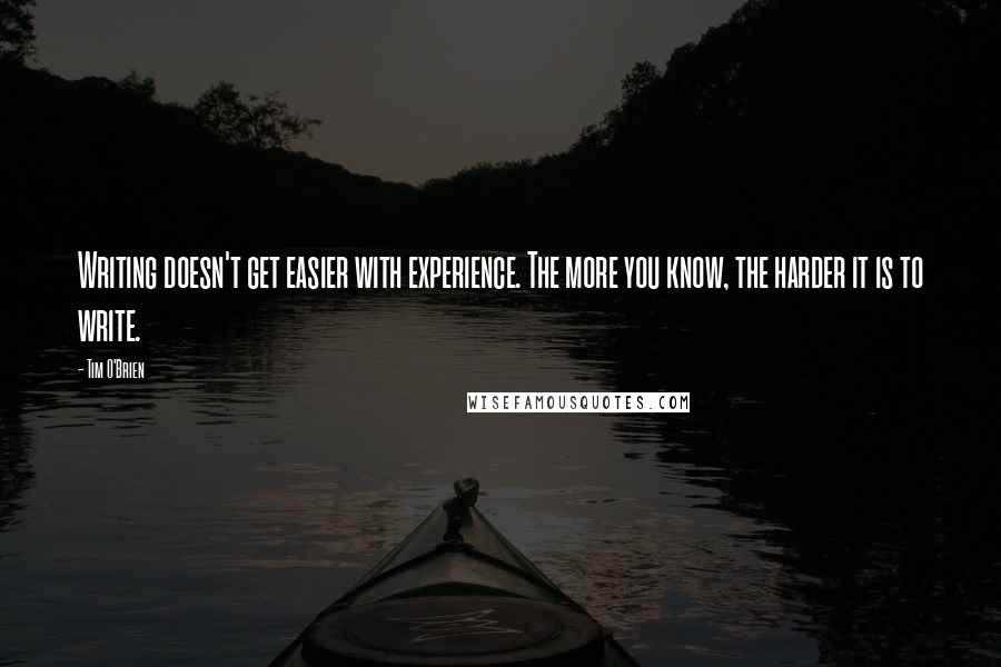 Tim O'Brien Quotes: Writing doesn't get easier with experience. The more you know, the harder it is to write.