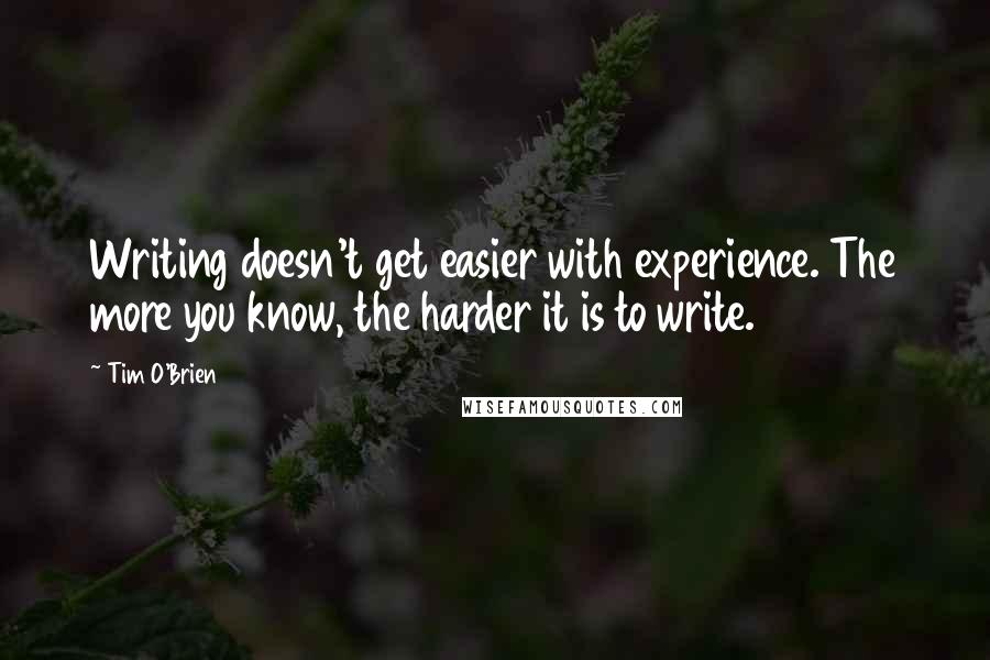 Tim O'Brien Quotes: Writing doesn't get easier with experience. The more you know, the harder it is to write.