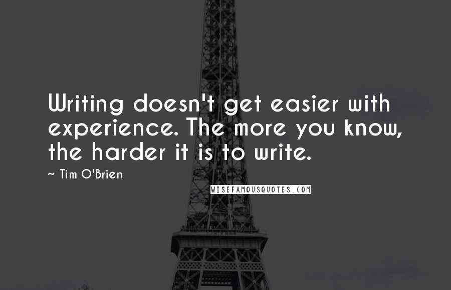 Tim O'Brien Quotes: Writing doesn't get easier with experience. The more you know, the harder it is to write.