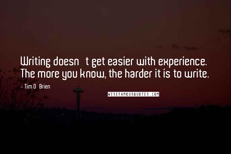 Tim O'Brien Quotes: Writing doesn't get easier with experience. The more you know, the harder it is to write.