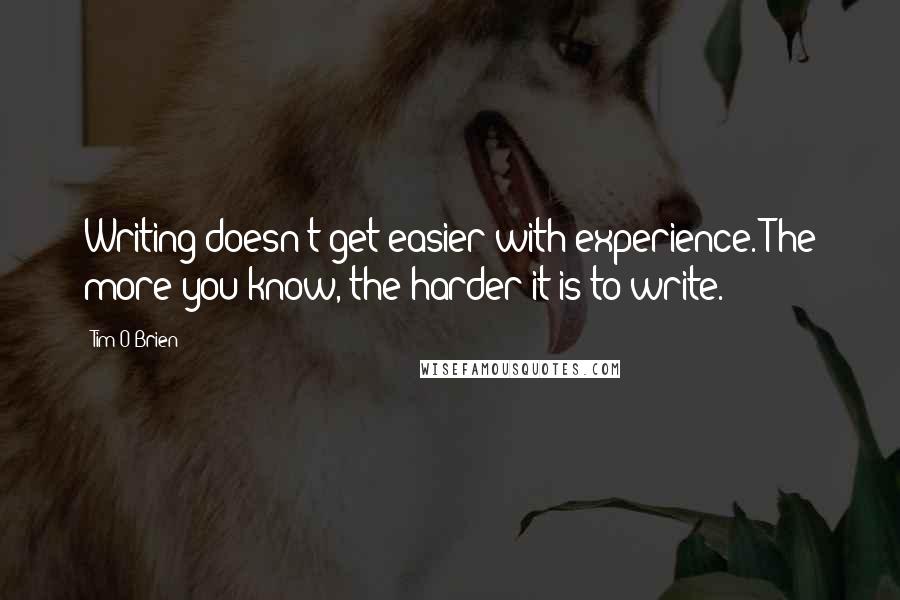 Tim O'Brien Quotes: Writing doesn't get easier with experience. The more you know, the harder it is to write.