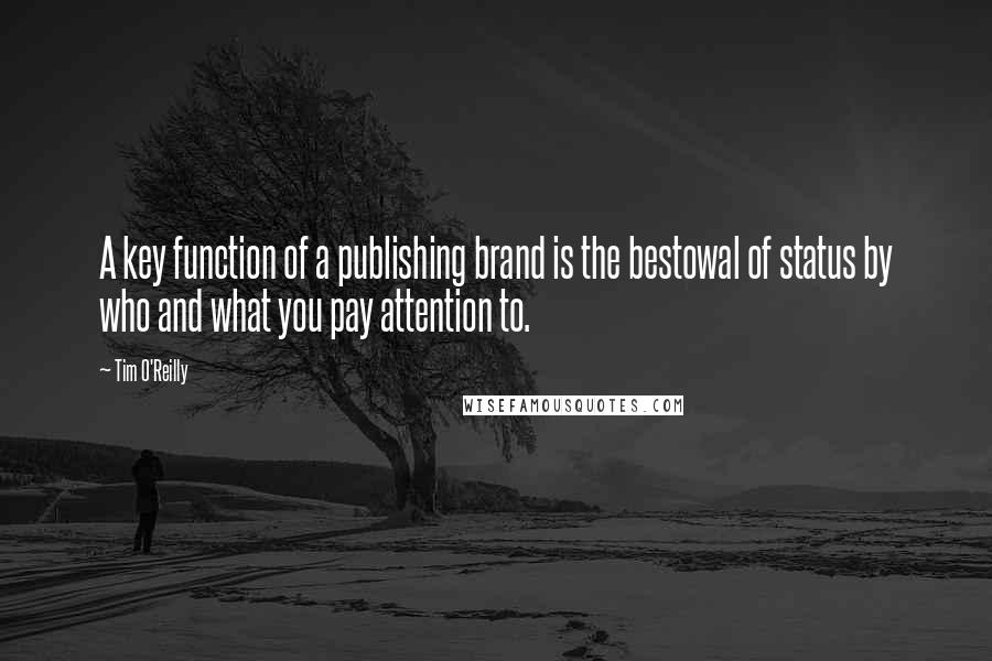 Tim O'Reilly Quotes: A key function of a publishing brand is the bestowal of status by who and what you pay attention to.