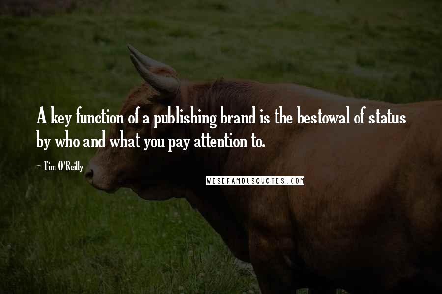 Tim O'Reilly Quotes: A key function of a publishing brand is the bestowal of status by who and what you pay attention to.