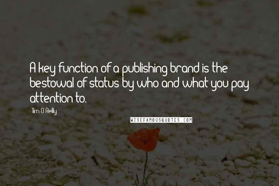Tim O'Reilly Quotes: A key function of a publishing brand is the bestowal of status by who and what you pay attention to.