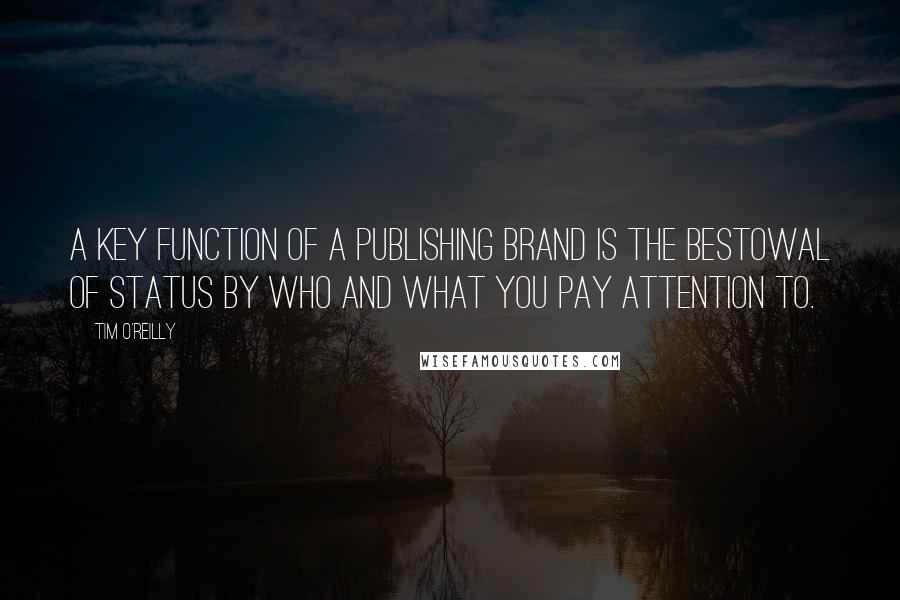 Tim O'Reilly Quotes: A key function of a publishing brand is the bestowal of status by who and what you pay attention to.