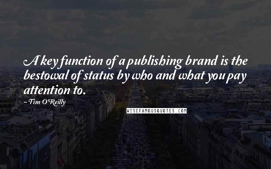 Tim O'Reilly Quotes: A key function of a publishing brand is the bestowal of status by who and what you pay attention to.
