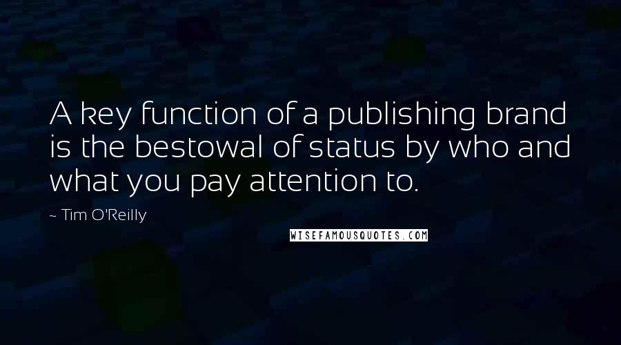 Tim O'Reilly Quotes: A key function of a publishing brand is the bestowal of status by who and what you pay attention to.