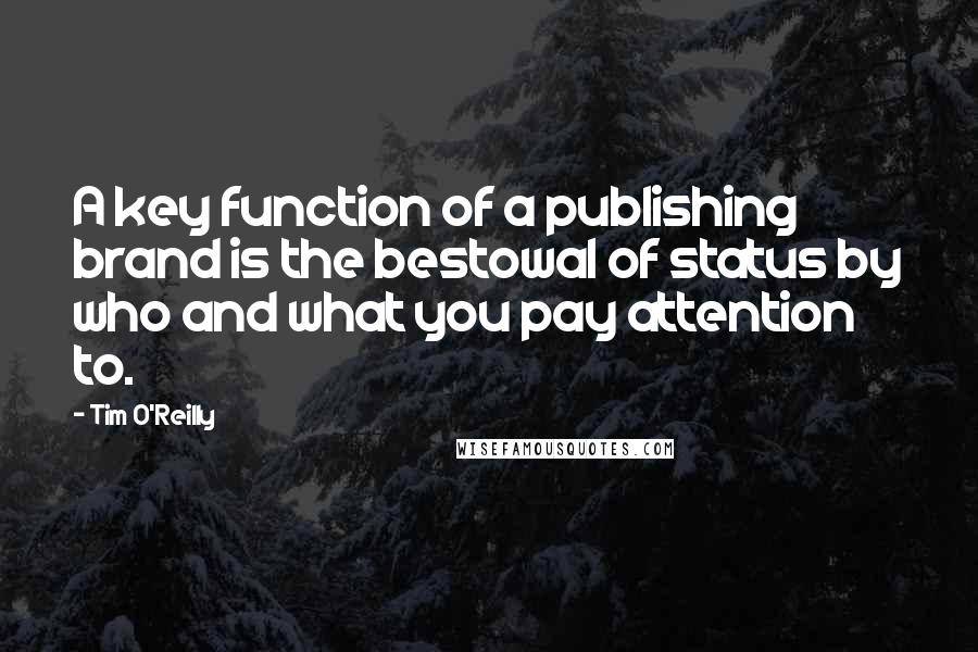 Tim O'Reilly Quotes: A key function of a publishing brand is the bestowal of status by who and what you pay attention to.
