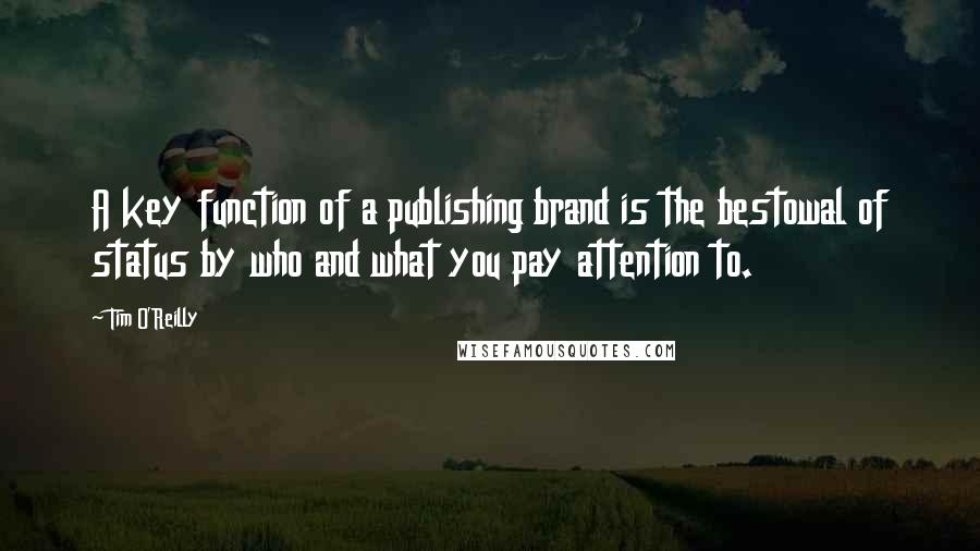 Tim O'Reilly Quotes: A key function of a publishing brand is the bestowal of status by who and what you pay attention to.
