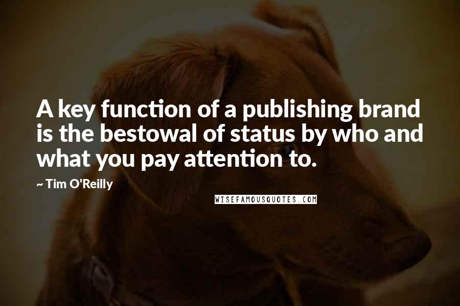 Tim O'Reilly Quotes: A key function of a publishing brand is the bestowal of status by who and what you pay attention to.